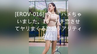 [EROV-016] 今日、ハメちゃいました。16～ガチ恋させてヤリまくる恋愛リアリティAV～