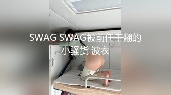 SWAG SWAG被前任干翻的小骚货 波衣