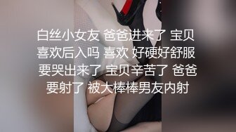 白丝小女友 爸爸进来了 宝贝 喜欢后入吗 喜欢 好硬好舒服 要哭出来了 宝贝辛苦了 爸爸要射了 被大棒棒男友内射