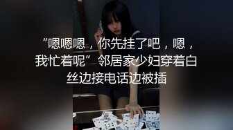 “嗯嗯嗯，你先挂了吧，嗯，我忙着呢”邻居家少妇穿着白丝边接电话边被插