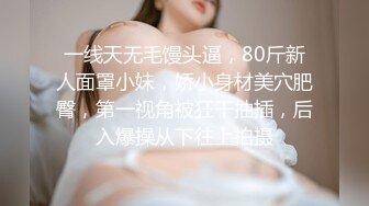 一线天无毛馒头逼，80斤新人面罩小妹，娇小身材美穴肥臀，第一视角被狂干抽插，后入爆操从下往上拍摄