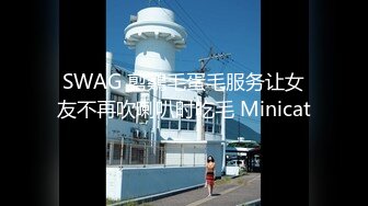 SWAG 剪鷄毛蛋毛服务让女友不再吹喇叭时吃毛 Minicat