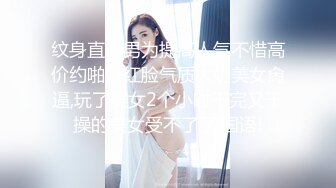 纹身直播男为提高人气不惜高价约啪网红脸气质大奶美女肏逼,玩了美女2个小时干完又干操的美女受不了了,国语!