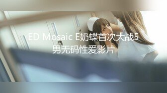 ED Mosaic E奶蝶首次大战5男无码性爱影片