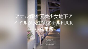 アナル解禁 元美少女地下アイドルが人生初アナルFUCK 小高里保