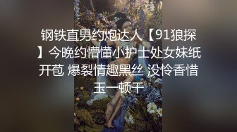 钢铁直男约炮达人【91狼探】今晚约懵懂小护士处女妹纸开苞 爆裂情趣黑丝 没怜香惜玉一顿干