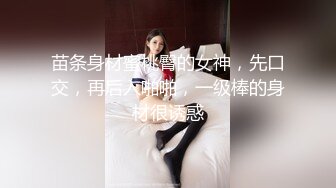 苗条身材蜜桃臀的女神，先口交，再后入啪啪，一级棒的身材很诱惑