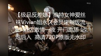 【极品反差婊】推特女神爱丝袜Vivian姐永久会员定制版流出-酒店激情一夜 开门跪舔 站炮后入  高清720P原版无水印