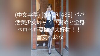 (中文字幕) [NACR-483] パパ活美少女はちくび責めと全身ペロペロ愛撫が大好物！！ 冨安れおな