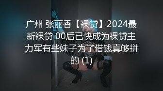 广州 张丽香【裸贷】2024最新裸贷 00后已快成为裸贷主力军有些妹子为了借钱真够拼的 (1)