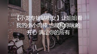 【小龙专找站街女】让姐姐看我的小小肉棒 也能和你玩的开心 满足你的所有