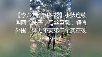 【李八八全国探花】小伙连续叫两个妹子，黑丝巨乳，颜值外围，体力不支第二个实在硬不起来了