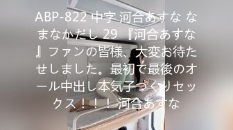 ABP-822 中字 河合あすな なまなかだし 29 『河合あすな』ファンの皆様、大変お待たせしました。最初で最後のオール中出し本気子づくりセックス！！！ 河合あすな