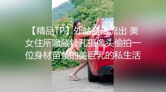 【精品TP】外站盗摄流出 美女住所隐藏针孔摄像头偷拍一位身材苗条的美巨乳的私生活