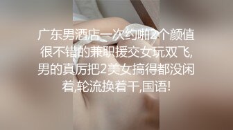 广东男酒店一次约啪2个颜值很不错的兼职援交女玩双飞,男的真厉把2美女搞得都没闲着,轮流换着干,国语!