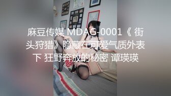 麻豆传媒 MDAG-0001《 街头狩猎》隐藏在可爱气质外表下 狂野奔放的秘密 谭瑛瑛