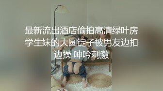 最新流出酒店偷拍高清绿叶房学生妹的大圆锭子被男友边扣边操 呻吟刺激