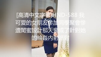 [高清中文字幕]HND-588 我可愛的女朋友參加同學聚會慘遭閨蜜設計那天變成了針對她的輪姦內射派對