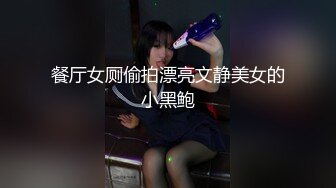 餐厅女厕偷拍漂亮文静美女的小黑鲍