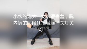 小伙约炮大一女神很害羞，脱内裤的时候还捂着脸“关灯关灯”