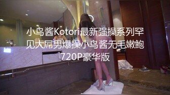 小鸟酱Kotori最新强操系列罕见大屌男爆操小鸟酱无毛嫩鲍720P豪华版