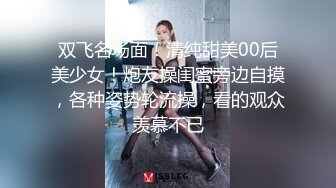 双飞名场面！清纯甜美00后美少女！炮友操闺蜜旁边自摸，各种姿势轮流操，看的观众羡慕不已