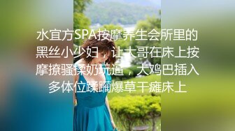 水宜方SPA按摩养生会所里的黑丝小少妇，让大哥在床上按摩撩骚揉奶玩逼，大鸡巴插入多体位蹂躏爆草干瘫床上