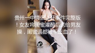 贵州一中情侣迷奸事件完整版！女友将闺蜜灌醉后送给男友操，闺蜜逼都被干出血了！