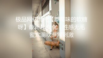 极品网红尤物【草莓味的软糖呀】最新AJ女优，性感无毛蜜穴潮吹非常刺激