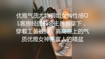 优雅气质尤物御姐女神性感OL客房经理被金主爸爸拿下，穿着工装被操，高高在上的气质优雅女神是富人的精盆