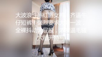 大波浪性感红唇女神！齐逼牛仔短裤！强烈要求大秀一波，全裸抖动大屁股，浓密逼毛骚穴掰开特写