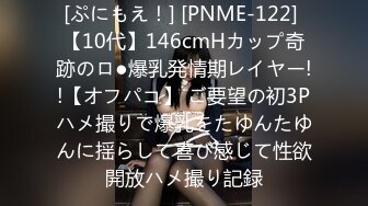 [ぷにもえ！] [PNME-122] 【10代】146cmHカップ奇跡のロ●爆乳発情期レイヤー!!【オフパコ】 ご要望の初3Pハメ撮りで爆乳をたゆんたゆんに揺らして喜び感じて性欲開放ハメ撮り記録