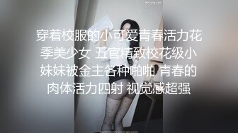 穿着校服的小可爱青春活力花季美少女 五官精致校花级小妹妹被金主各种啪啪 青春的肉体活力四射 视觉感超强