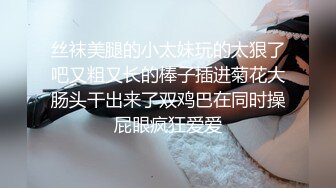 丝袜美腿的小太妹玩的太狠了吧又粗又长的棒子插进菊花大肠头干出来了双鸡巴在同时操屁眼疯狂爱爱