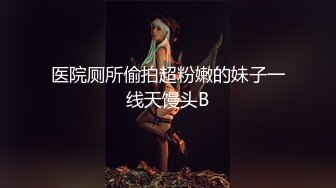 医院厕所偷拍超粉嫩的妹子一线天馒头B