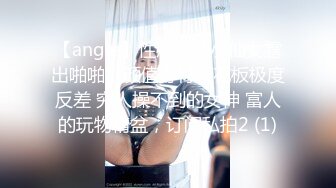 【angie】性感淫荡小仙女露出啪啪，颜值身材天花板极度反差 穷人操不到的女神 富人的玩物精盆，订阅私拍2 (1)