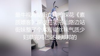 最牛视角站街女偷拍探花《素质嫖客》深夜扫街搭讪路边站街妹整了个JK短裙丝袜气质少妇草完鸡巴还硬邦邦的