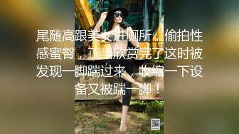 尾随高跟美女进厕所，偷拍性感蜜臀，正当欣赏完了这时被发现一脚踹过来，收缩一下设备又被踹一脚！