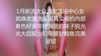 1月新流大众温泉洗浴中心女宾换衣室洗浴间真实偸拍内部春色好多年轻靓丽的妹子脱光光大屁股少妇弯腰时鲍鱼完美呈现