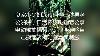 良家小少妇深夜伺候三秒男老公啪啪，口活棒棒哒让老公拿电动棒抽插骚穴，浪叫呻吟自己摸逼表情好骚真实刺激