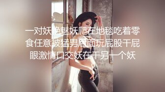 一对妖艳魅妖爬在地毯吃着零食任意被猛男后面玩屁股干屁眼激情口交妖在干另一个妖