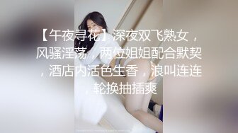 【午夜寻花】深夜双飞熟女，风骚淫荡，两位姐姐配合默契，酒店内活色生香，浪叫连连，轮换抽插爽