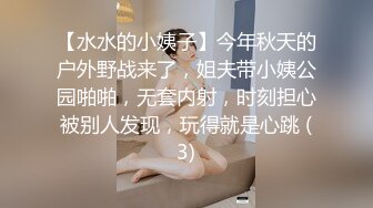 【水水的小姨子】今年秋天的户外野战来了，姐夫带小姨公园啪啪，无套内射，时刻担心被别人发现，玩得就是心跳 (3)