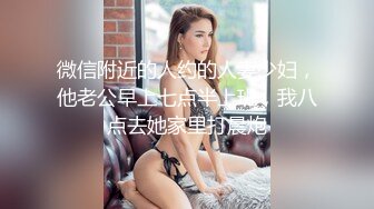 微信附近的人约的人妻少妇，他老公早上七点半上班，我八点去她家里打晨炮