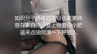 知识分子模样的年轻小夫妻休息在家自拍沙发上做爱往小肥逼来点油润滑一下好插入