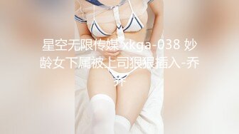 星空无限传媒 xkga-038 妙龄女下属被上司狠狠插入-乔乔