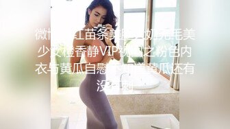 微博网红苗条美腿大奶无毛美少女橙香静VIP视图之粉色内衣与黄瓜自慰不知道黄瓜还有没有刺