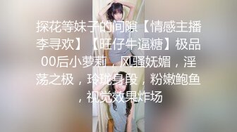 探花等妹子的间隙【情感主播李寻欢】【旺仔牛逼糖】极品00后小萝莉，风骚妩媚，淫荡之极，玲珑身段，粉嫩鲍鱼，视觉效果炸场