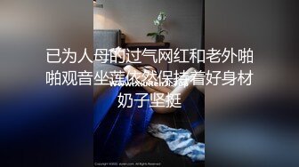 已为人母的过气网红和老外啪啪观音坐莲依然保持着好身材奶子坚挺