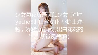 少女菊花玩弄玩肛少女『dirtyecho8』白丝女仆 小护士灌肠，娇嫩菊花喷射出白花花的牛奶 视觉反差 (3)